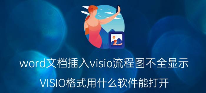 word文档插入visio流程图不全显示 VISIO格式用什么软件能打开？